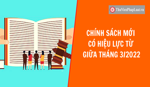 MỘT SỐ CHÍNH SÁCH QUAN TRỌNG CÓ HIỆU LỰC TRONG THÁNG 3/2022